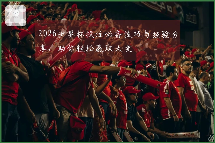 2026世界杯投注必备技巧与经验分享，助你轻松赢取大奖