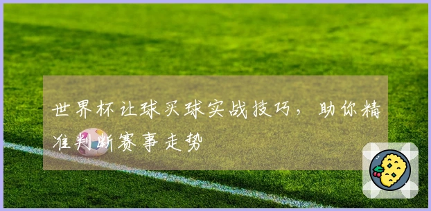 世界杯让球买球实战技巧，助你精准判断赛事走势
