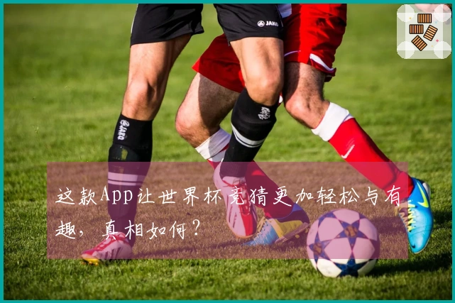 这款App让世界杯竞猜更加轻松与有趣，真相如何？