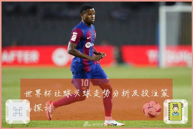 世界杯让球买球走势分析及投注策略探讨