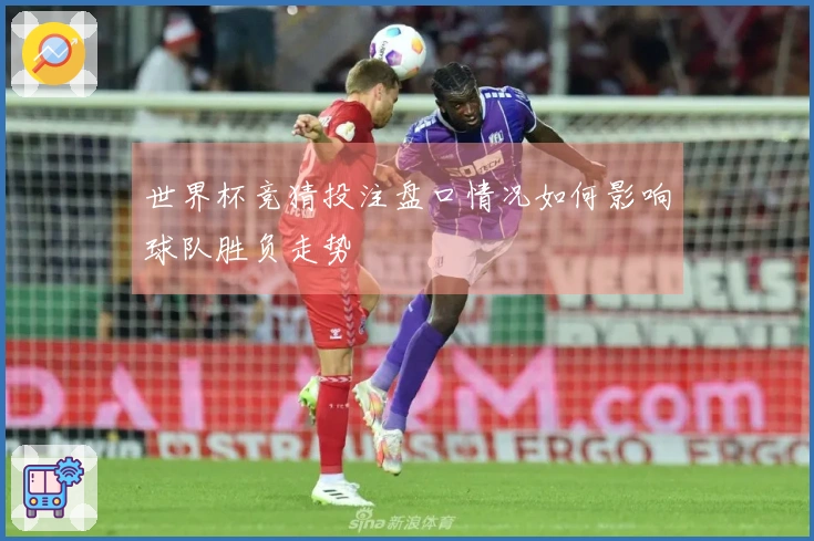 世界杯竞猜投注盘口情况如何影响球队胜负走势