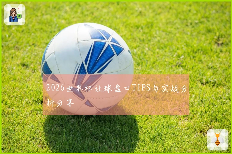 2026世界杯让球盘口TIPS与实战分析分享