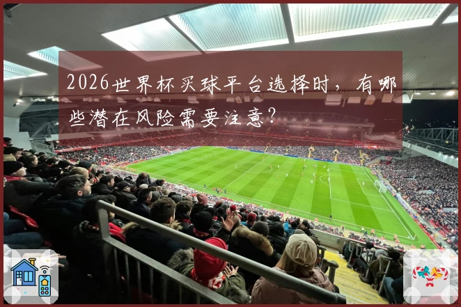 2026世界杯买球平台选择时，有哪些潜在风险需要注意？