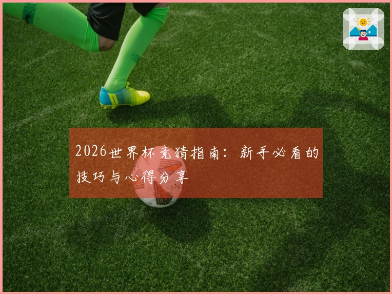 2026世界杯竞猜指南:新手必看的技巧与心得分享