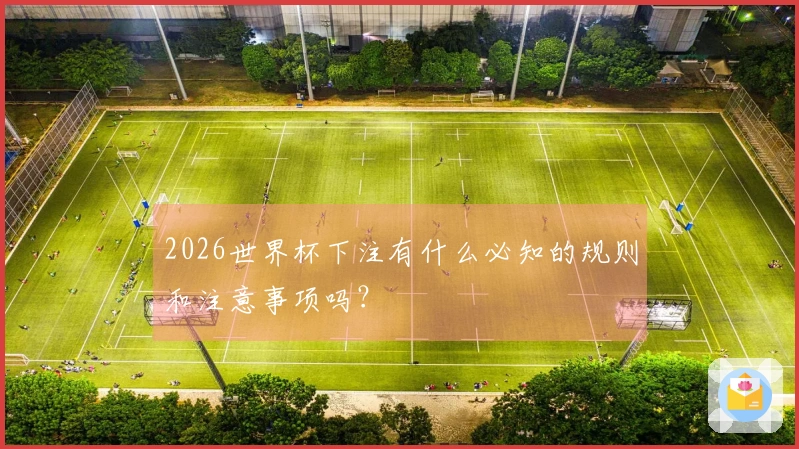 2026世界杯下注有什么必知的规则和注意事项吗？