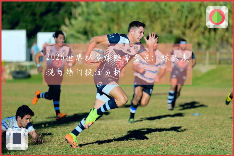 2026世界杯滚球赔率盘点:球队表现与热门投注分析