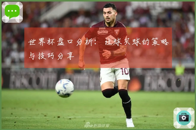 世界杯盘口分析：让球买球的策略与技巧分享