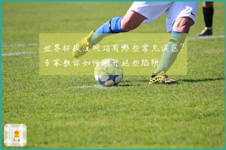 世界杯投注网站有哪些常见误区?专家教你如何避开这些陷阱