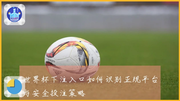 世界杯下注入口如何识别正规平台与安全投注策略