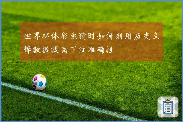 世界杯体彩竞猜时如何利用历史交锋数据提高下注准确性