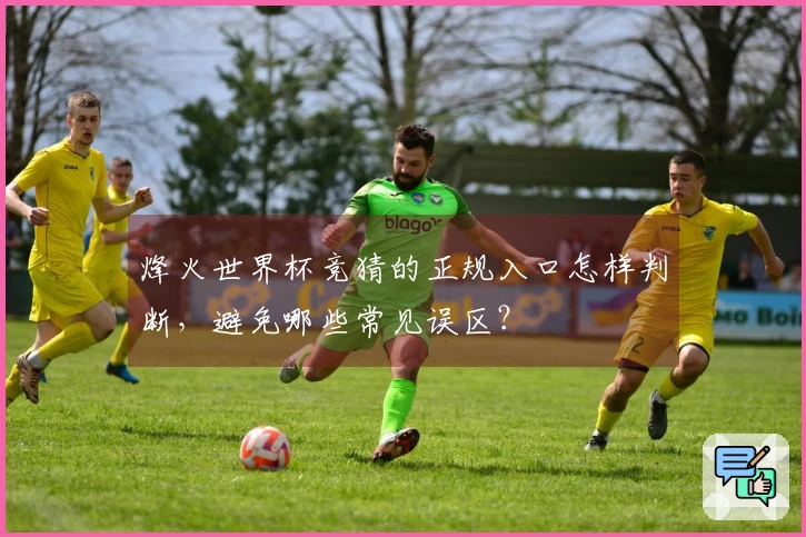 烽火世界杯竞猜的正规入口怎样判断,避免哪些常见误区?