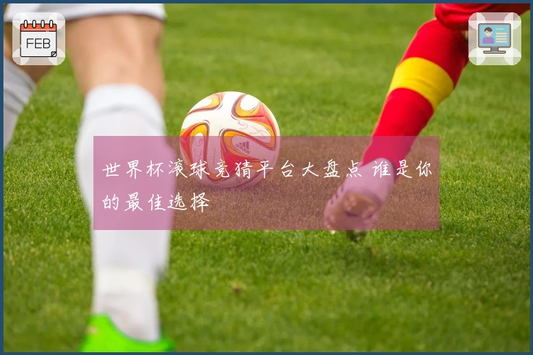 世界杯滚球竞猜平台大盘点 谁是你的最佳选择