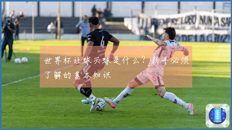 世界杯让球买球是什么？新手必须了解的基本知识