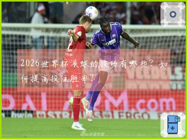 2026世界杯滚球的技巧有哪些？如何提高投注胜率？