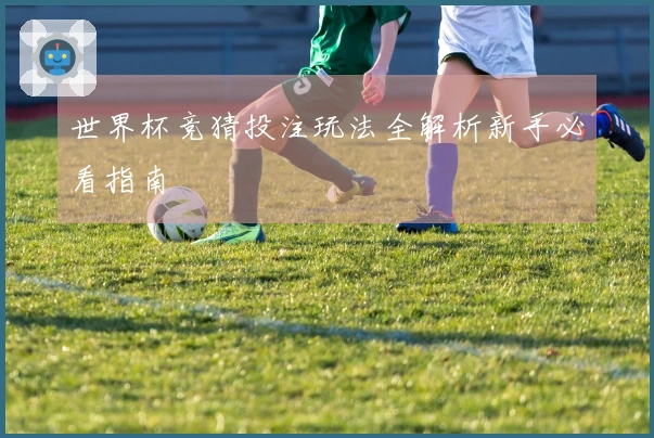 世界杯竞猜投注玩法全解析新手必看指南