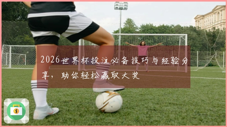 2026世界杯投注必备技巧与经验分享,助你轻松赢取大奖