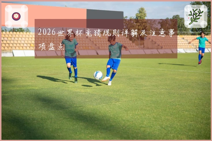 2026世界杯竞猜规则详解及注意事项盘点