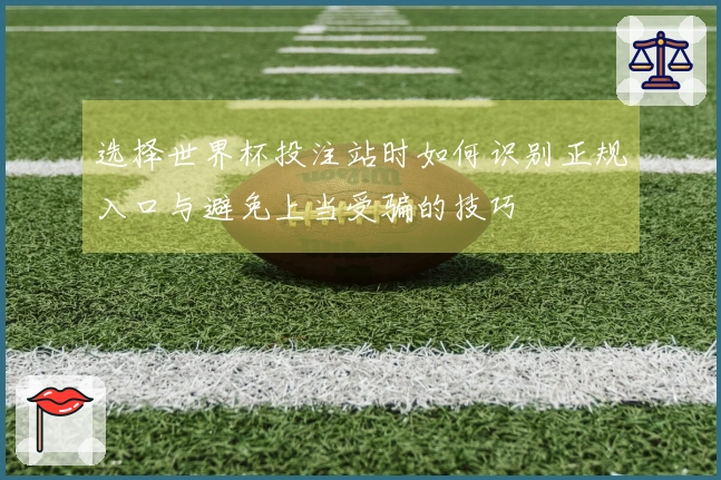 选择世界杯投注站时如何识别正规入口与避免上当受骗的技巧