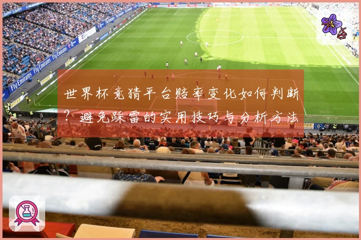 世界杯竞猜平台赔率变化如何判断？避免踩雷的实用技巧与分析方法