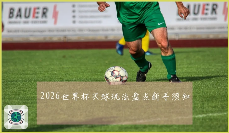 2026世界杯买球玩法盘点新手须知