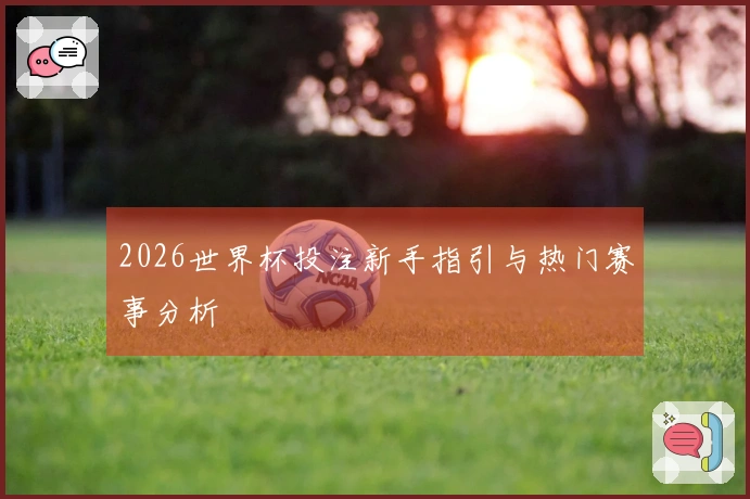 2026世界杯投注新手指引与热门赛事分析