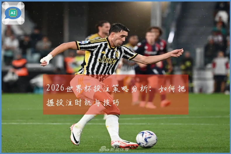 2026世界杯投注策略分析：如何把握投注时机与技巧
