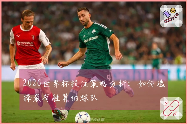 2026世界杯投注策略分析：如何选择最有胜算的球队
