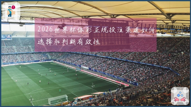2026世界杯体彩正规投注渠道如何选择和判断有效性