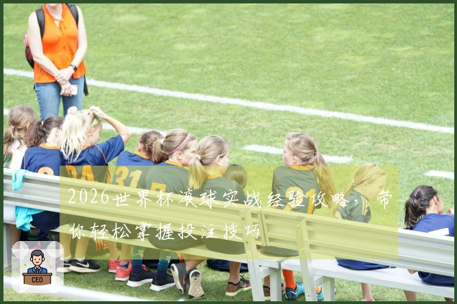 2026世界杯滚球实战经验攻略，带你轻松掌握投注技巧