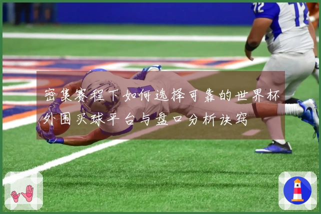 密集赛程下如何选择可靠的世界杯外围买球平台与盘口分析诀窍