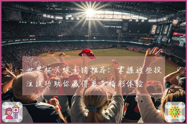 世界杯买球竞猜推荐：掌握这些投注技巧助你赢得更多精彩体验