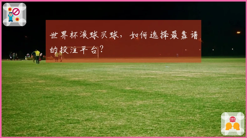 世界杯滚球买球，如何选择最靠谱的投注平台？