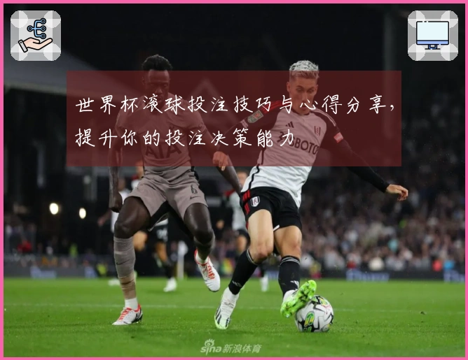 世界杯滚球投注技巧与心得分享，提升你的投注决策能力