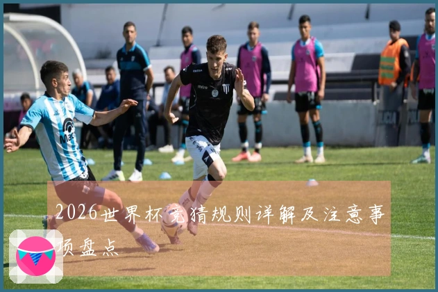 2026世界杯竞猜规则详解及注意事项盘点