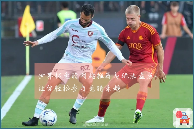 世界杯竞猜网站推荐与玩法盘点，让你轻松参与竞猜乐趣