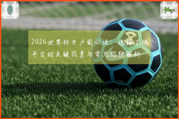 2026世界杯开户前必读：选择正规平台的关键因素与常见陷阱解析