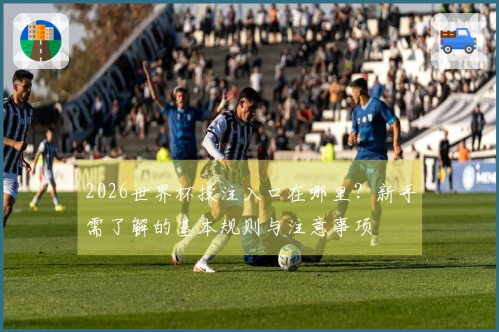 2026世界杯投注入口在哪里？新手需了解的基本规则与注意事项