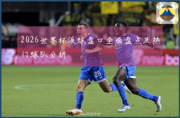 2026世界杯滚球盘口全面盘点及热门球队分析
