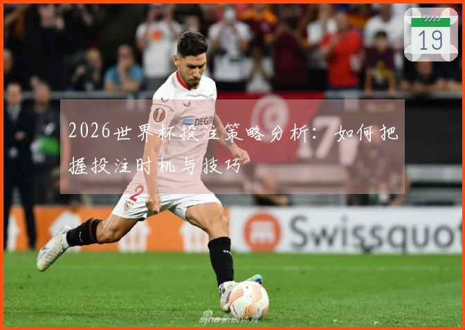 2026世界杯投注策略分析：如何把握投注时机与技巧