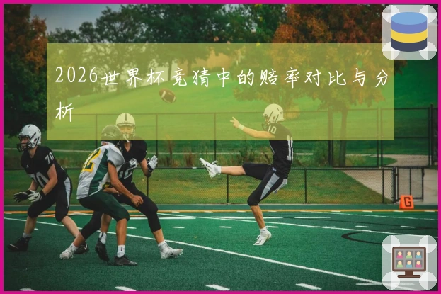 2026世界杯竞猜中的赔率对比与分析