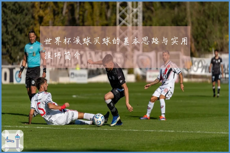 世界杯滚球买球的基本思路与实用技巧简介